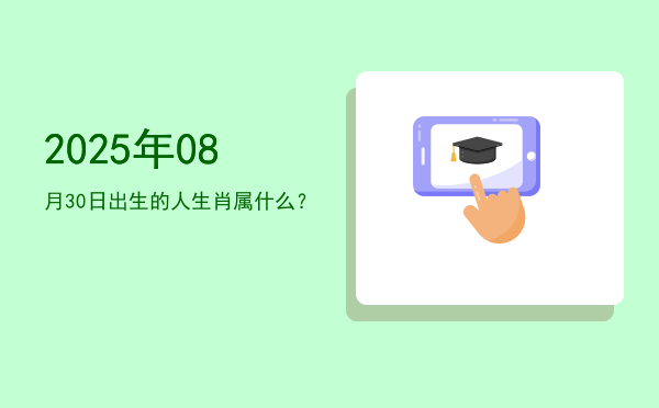 2025年08月30日出生的人生肖属什么?