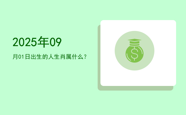 2025年09月01日出生的人生肖属什么?