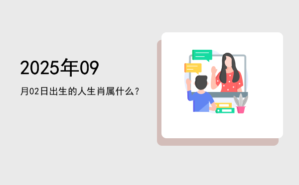 2025年09月02日出生的人生肖属什么?
