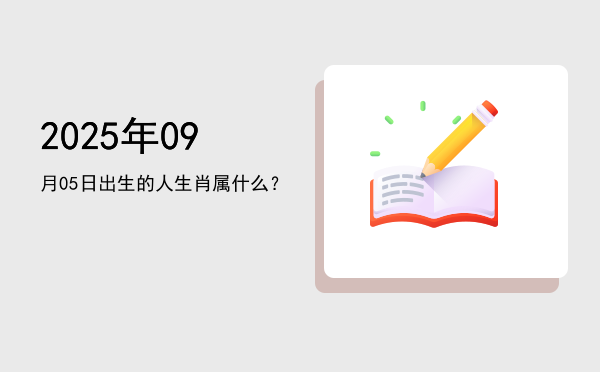 2025年09月05日出生的人生肖属什么?