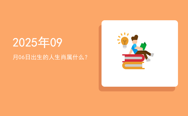 2025年09月06日出生的人生肖属什么?