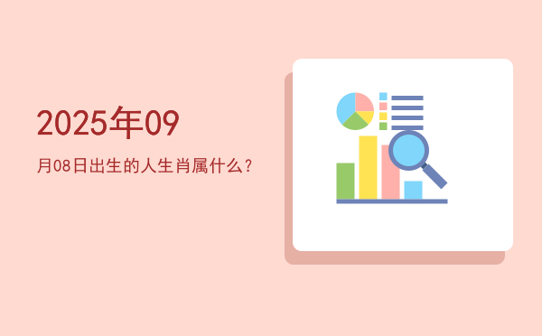 2025年09月08日出生的人生肖属什么?