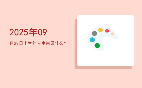 2025年09月22日出生的人生肖属什么?