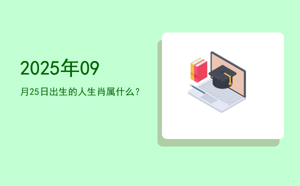 2025年09月25日出生的人生肖属什么?