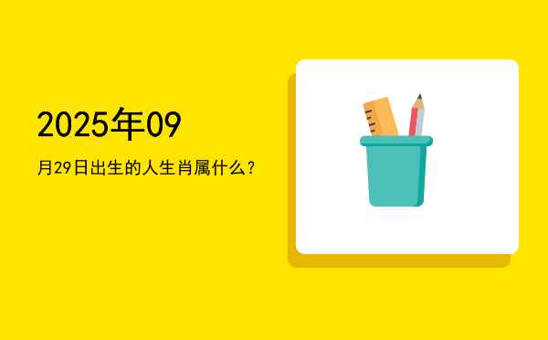 2025年09月29日出生的人生肖属什么?