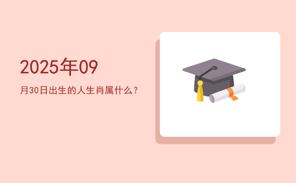 2025年09月30日出生的人生肖属什么?