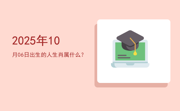 2025年10月06日出生的人生肖属什么?