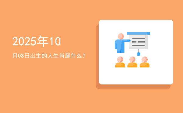 2025年10月08日出生的人生肖属什么?