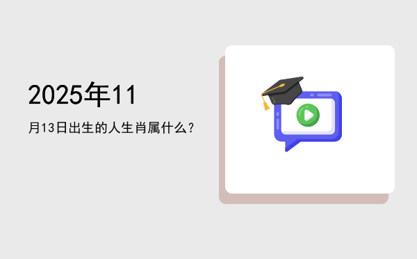 2025年11月13日出生的人生肖属什么?