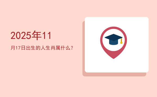 2025年11月17日出生的人生肖属什么?