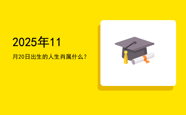 2025年11月20日出生的人生肖属什么?