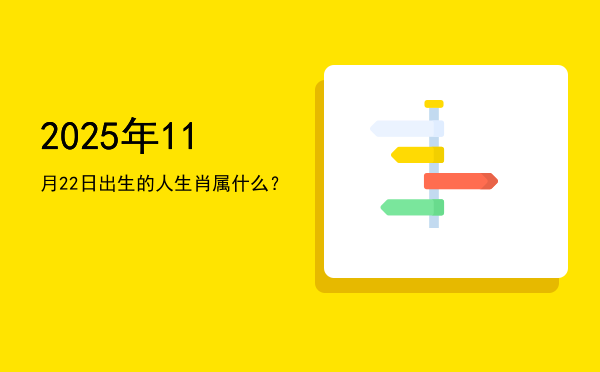 2025年11月22日出生的人生肖属什么?