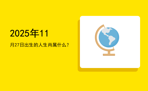 2025年11月27日出生的人生肖属什么?