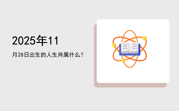 2025年11月28日出生的人生肖属什么?