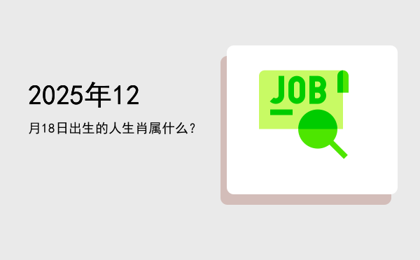 2025年12月18日出生的人生肖属什么?