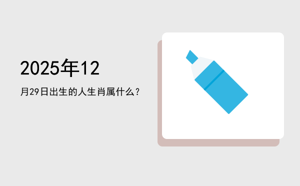 2025年12月29日出生的人生肖属什么?