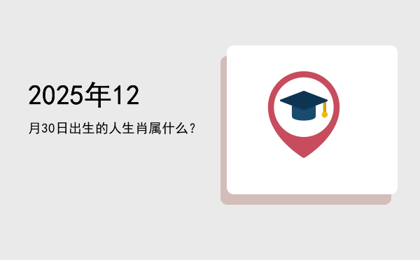 2025年12月30日出生的人生肖属什么?